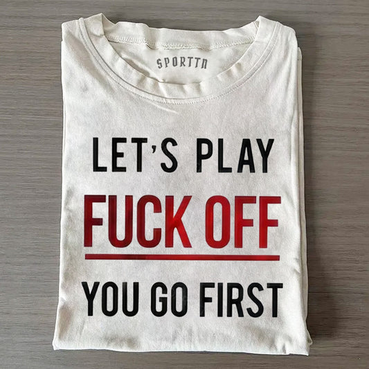 LETS PLAY FUCK OFF YOU GO FIRST TEE